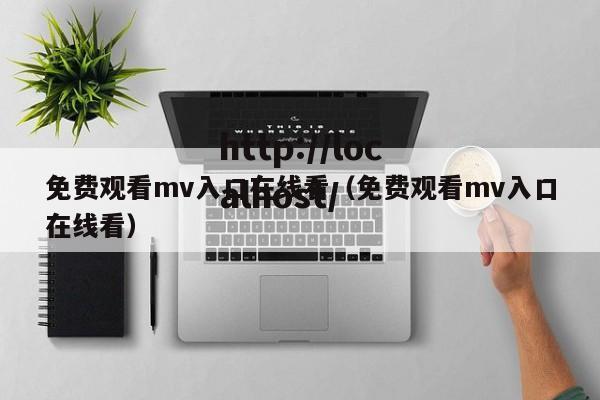 免费观看mv入口在线看(免费观看mv入口在线看)