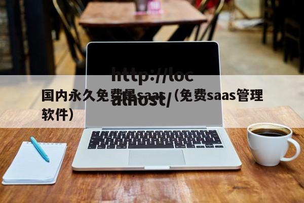 国内永久免费是saas(免费saas管理软件)