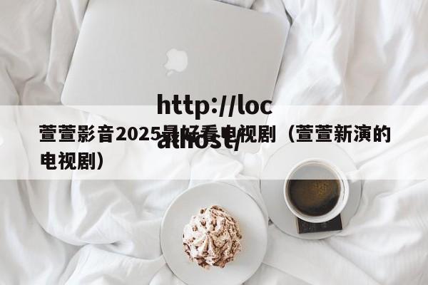 萱萱影音2025最好看电视剧(萱萱新演的电视剧)