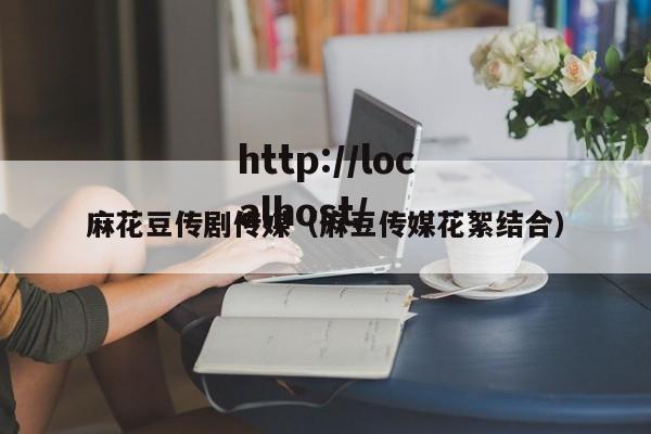 麻花豆传剧传媒(麻豆传媒花絮结合)